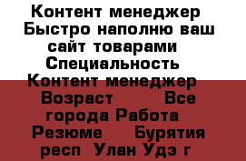 Контент менеджер. Быстро наполню ваш сайт товарами › Специальность ­ Контент менеджер › Возраст ­ 39 - Все города Работа » Резюме   . Бурятия респ.,Улан-Удэ г.
